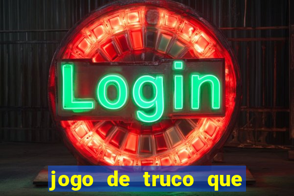 jogo de truco que ganha dinheiro de verdade